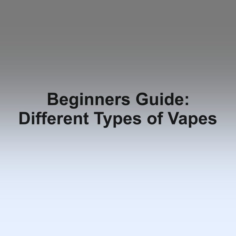 Beginners Guide: Different Types of Vapes