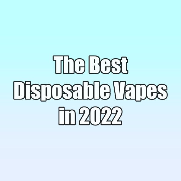 The Best Disposable Vapes in 2022