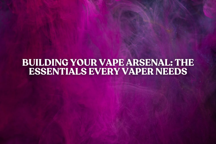 Building Your Vape Arsenal: The Essentials Every Vaper Needs