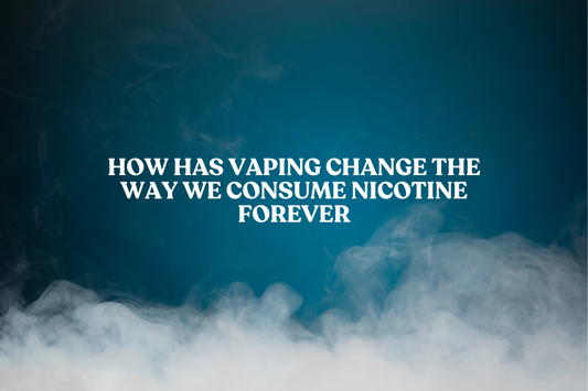 How Has Vaping Change the Way We Consume Nicotine Forever