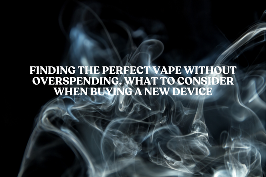 Finding the Perfect Vape Without Overspending. What to Consider When Buying a New Device