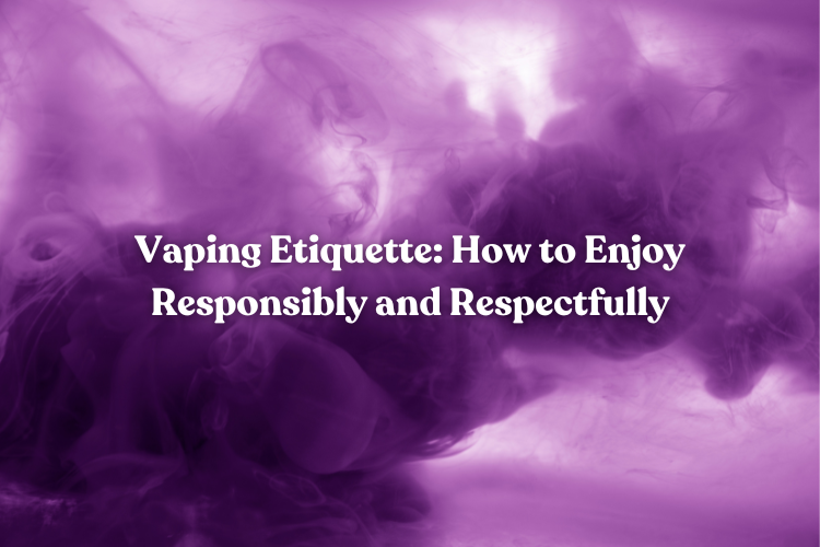 Vaping Etiquette: How to Enjoy Responsibly and Respectfully