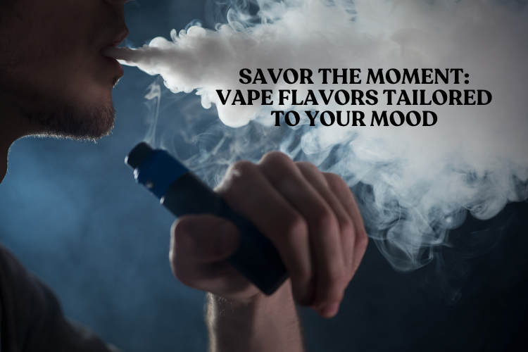 Savor the Moment: Vape Flavors Tailored to Your Mood