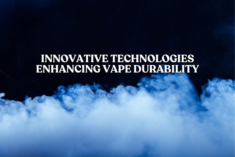 Innovative Technologies Enhancing Vape Durability